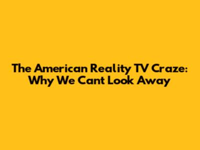 The American Reality TV Craze: Why We Can't Look Away