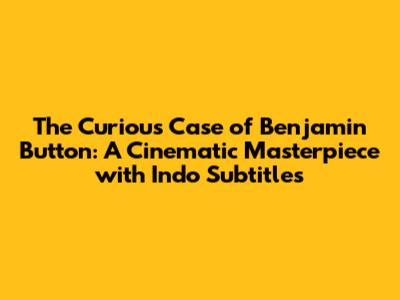 The Curious Case of Benjamin Button: A Cinematic Masterpiece with Indo Subtitles
