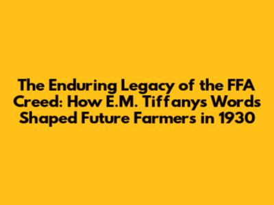 The Enduring Legacy of the FFA Creed: How E.M. Tiffany's Words Shaped Future Farmers in 1930