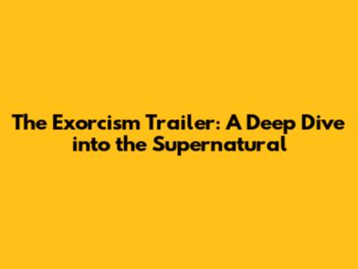 The Exorcism Trailer: A Deep Dive into the Supernatural