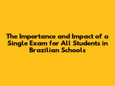 The Importance and Impact of a Single Exam for All Students in Brazilian Schools