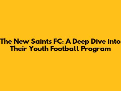 The New Saints FC: A Deep Dive into Their Youth Football Program