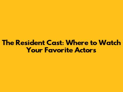 The Resident Cast: Where to Watch Your Favorite Actors