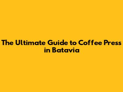 The Ultimate Guide to Coffee Press in Batavia