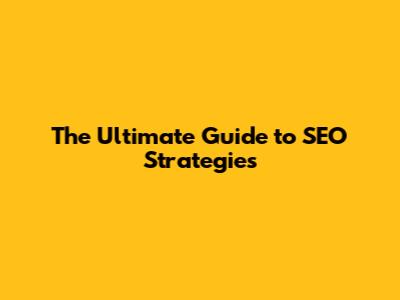The Ultimate Guide to SEO Strategies