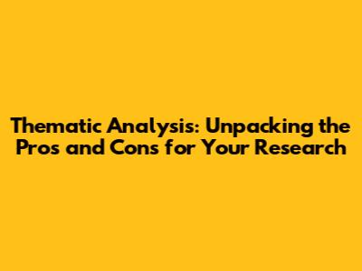 Thematic Analysis: Unpacking the Pros and Cons for Your Research