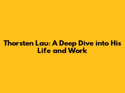 Thorsten Lau: A Deep Dive into His Life and Work