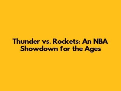 Thunder vs. Rockets: An NBA Showdown for the Ages