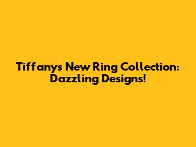 Tiffany's New Ring Collection: Dazzling Designs!