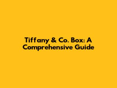 Tiffany & Co. Box: A Comprehensive Guide