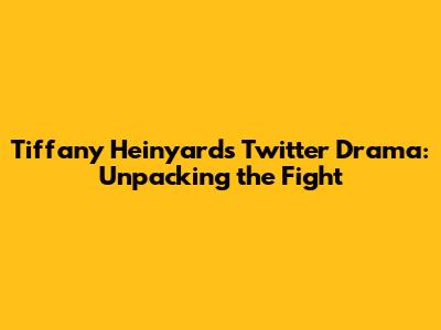 Tiffany Heinyard's Twitter Drama: Unpacking the Fight
