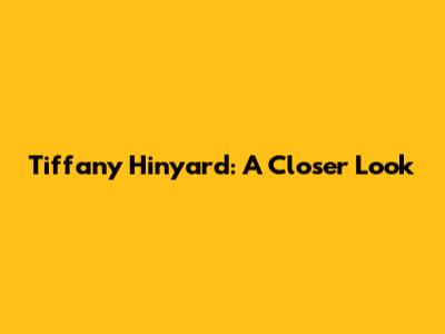 Tiffany Hinyard: A Closer Look