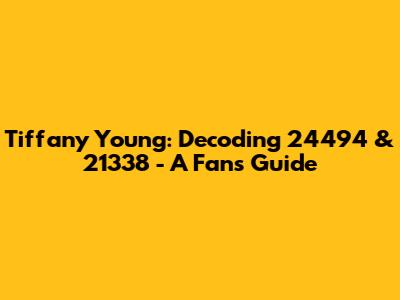 Tiffany Young: Decoding 24494 & 21338 - A Fan's Guide