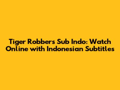 Tiger Robbers Sub Indo: Watch Online with Indonesian Subtitles