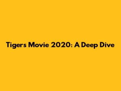 Tigers Movie 2020: A Deep Dive
