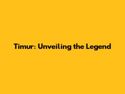 Timur: Unveiling the Legend