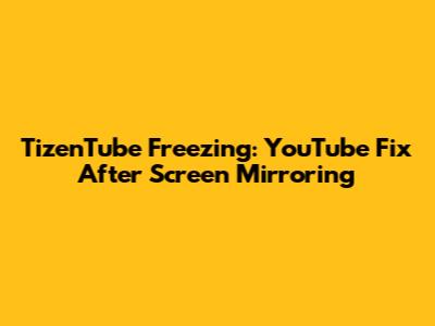 TizenTube Freezing: YouTube Fix After Screen Mirroring