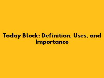 Today Block: Definition, Uses, and Importance