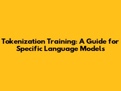 Tokenization Training: A Guide for Specific Language Models
