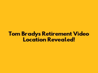 Tom Brady's Retirement Video Location Revealed!