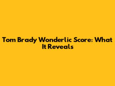 Tom Brady Wonderlic Score: What It Reveals