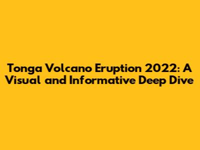 Tonga Volcano Eruption 2022: A Visual and Informative Deep Dive
