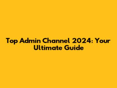 Top Admin Channel 2024: Your Ultimate Guide