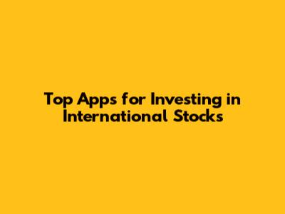 Top Apps for Investing in International Stocks