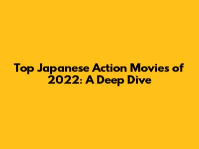 Top Japanese Action Movies of 2022: A Deep Dive