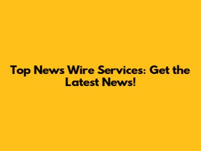 Top News Wire Services: Get the Latest News!