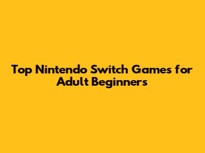 Top Nintendo Switch Games for Adult Beginners