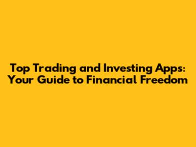 Top Trading and Investing Apps: Your Guide to Financial Freedom