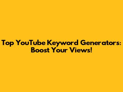 Top YouTube Keyword Generators: Boost Your Views!