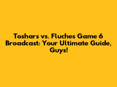 Toshars vs. Fluches Game 6 Broadcast: Your Ultimate Guide, Guys!