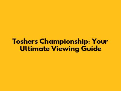 Toshers Championship: Your Ultimate Viewing Guide