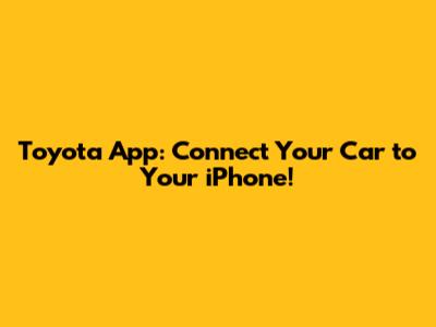 Toyota App: Connect Your Car to Your iPhone!