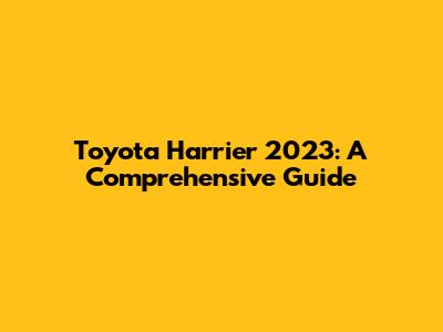 Toyota Harrier 2023: A Comprehensive Guide