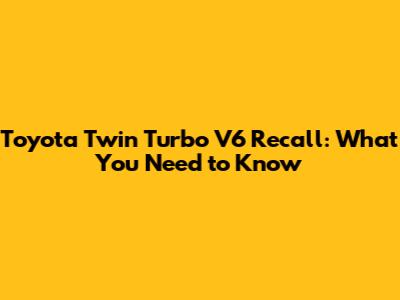 Toyota Twin Turbo V6 Recall: What You Need to Know