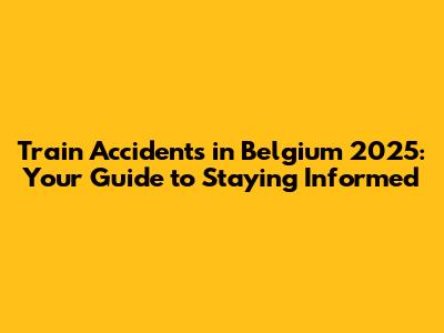 Train Accidents in Belgium 2025: Your Guide to Staying Informed