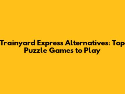 Trainyard Express Alternatives: Top Puzzle Games to Play