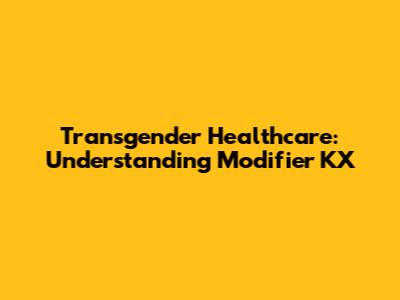 Transgender Healthcare: Understanding Modifier KX
