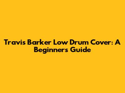 Travis Barker Low Drum Cover: A Beginner's Guide