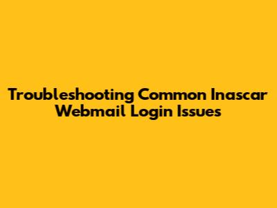 Troubleshooting Common Inascar Webmail Login Issues