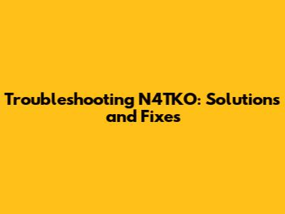 Troubleshooting N4TKO: Solutions and Fixes