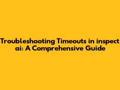 Troubleshooting Timeouts in inspect_ai: A Comprehensive Guide
