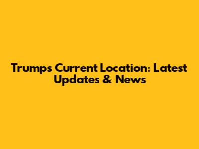 Trump's Current Location: Latest Updates & News