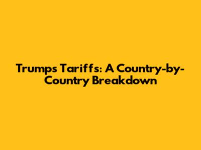 Trump's Tariffs: A Country-by-Country Breakdown