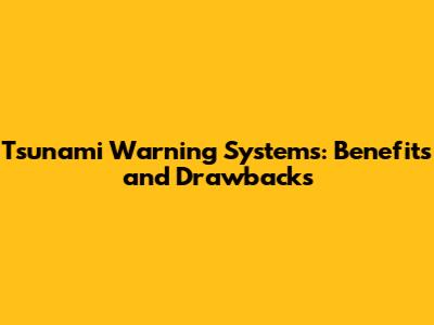 Tsunami Warning Systems: Benefits and Drawbacks