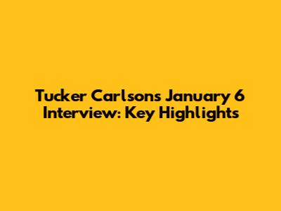 Tucker Carlson's January 6 Interview: Key Highlights