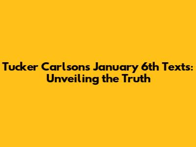 Tucker Carlson's January 6th Texts: Unveiling the Truth